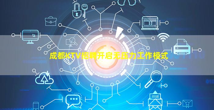 成都KTV招聘开启无压力工作模式