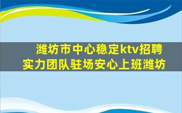 潍坊市中心稳定ktv招聘实力团队驻场安心上班潍坊